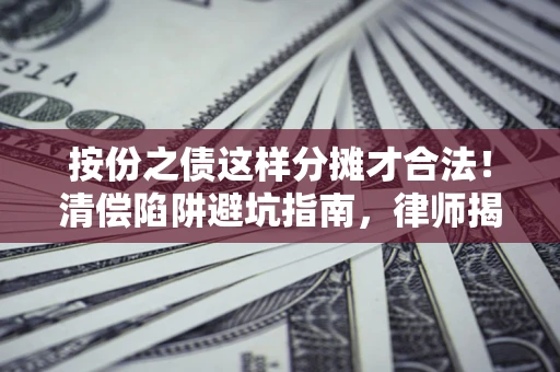 北京按份之债这样分摊才合法！清偿陷阱避坑指南，律师揭秘关键条款