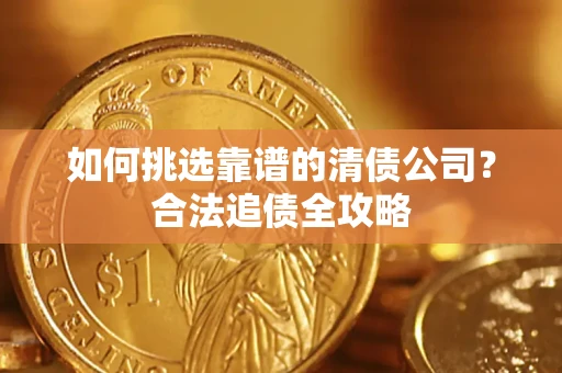 北京如何挑选靠谱的清债公司?合法追债全攻略 北京如何挑选靠谱的清债公司?合法追债全攻略