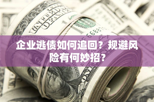 北京企业逃债如何追回？规避风险有何妙招？