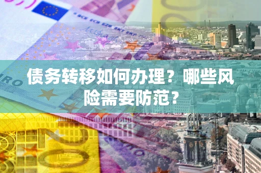 北京债务转移如何办理？哪些风险需要防范？