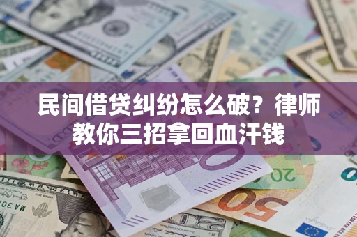 北京民间借贷纠纷怎么破？律师教你三招拿回血汗钱