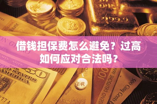 北京借钱担保费怎么避免？过高如何应对合法吗？