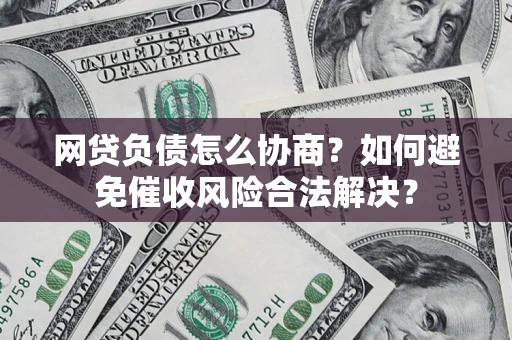 北京网贷负债怎么协商？如何避免催收风险合法解决？