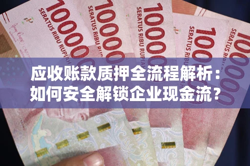 北京应收账款质押全流程解析：如何安全解锁企业现金流？