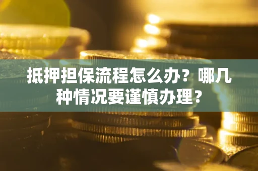 北京抵押担保流程怎么办？哪几种情况要谨慎办理？