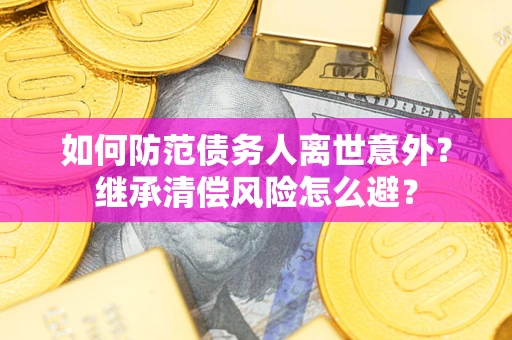北京如何防范债务人离世意外？继承清偿风险怎么避？