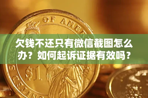 北京欠钱不还只有微信截图怎么办？如何起诉证据有效吗？