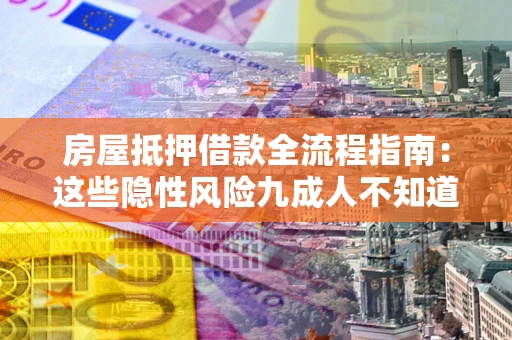 北京房屋抵押借款全流程指南：这些隐性风险九成人不知道