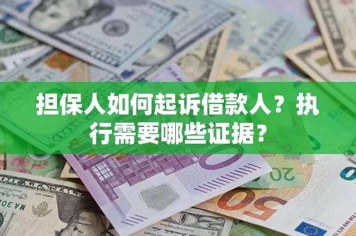 北京担保人如何起诉借款人？执行需要哪些证据？