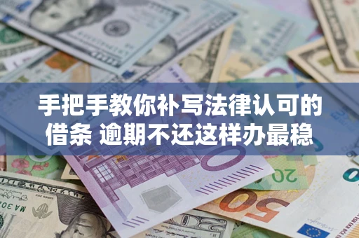 北京手把手教你补写法律认可的借条 逾期不还这样办最稳妥