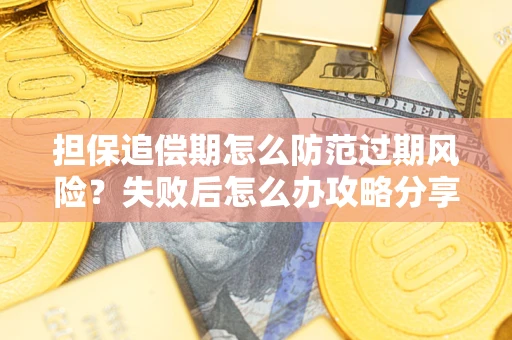 北京担保追偿期怎么防范过期风险？失败后怎么办攻略分享