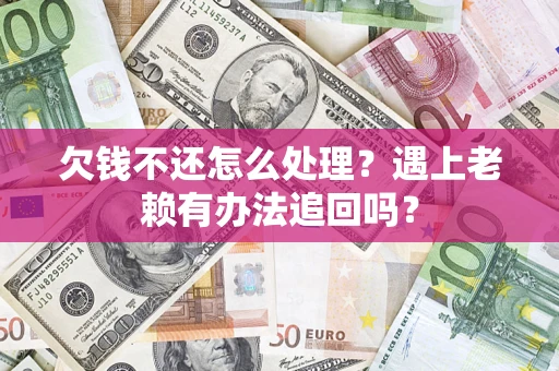 北京欠钱不还怎么处理？遇上老赖有办法追回吗？