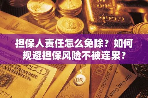 北京担保人责任怎么免除？如何规避担保风险不被连累？
