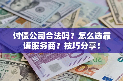北京讨债公司合法吗？怎么选靠谱服务商？技巧分享！