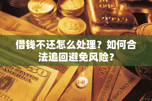 北京借钱不还怎么处理？如何合法追回避免风险？