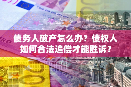 北京债务人破产怎么办？债权人如何合法追偿才能胜诉？