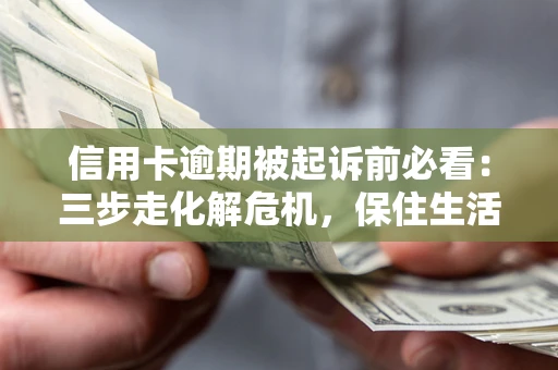 北京信用卡逾期被起诉前必看：三步走化解危机，保住生活尊严