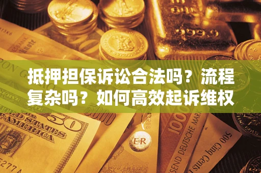 北京抵押担保诉讼合法吗？流程复杂吗？如何高效起诉维权？