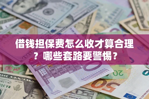 北京借钱担保费怎么收才算合理？哪些套路要警惕？