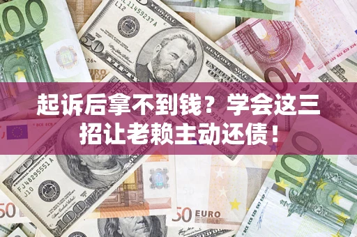 北京起诉后拿不到钱？学会这三招让老赖主动还债！