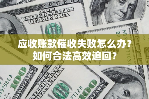 北京应收账款催收失败怎么办？如何合法高效追回？
