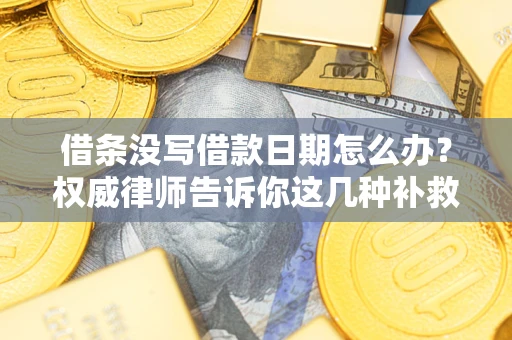 北京借条没写借款日期怎么办？权威律师告诉你这几种补救方法！