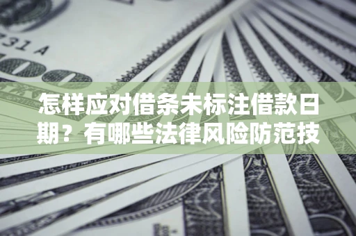 北京怎样应对借条未标注借款日期？有哪些法律风险防范技巧？