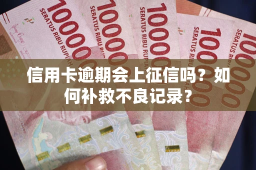 北京信用卡逾期会上征信吗？如何补救不良记录？