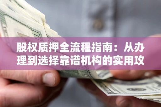 北京股权质押全流程指南：从办理到选择靠谱机构的实用攻略