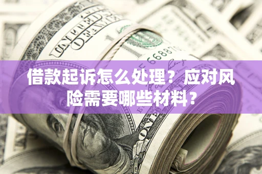北京借款起诉怎么处理？应对风险需要哪些材料？