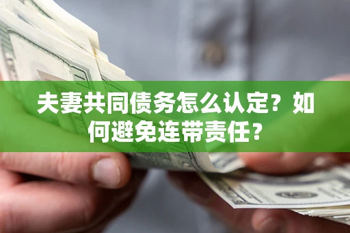 北京夫妻共同债务怎么认定？如何避免连带责任？