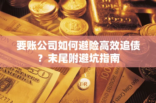 北京要账公司如何避险高效追债？末尾附避坑指南