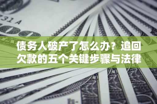 北京债务人破产了怎么办？追回欠款的五个关键步骤与法律策略