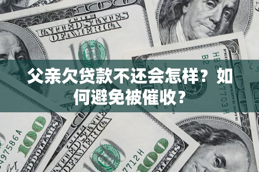 北京父亲欠贷款不还会怎样？如何避免被催收？