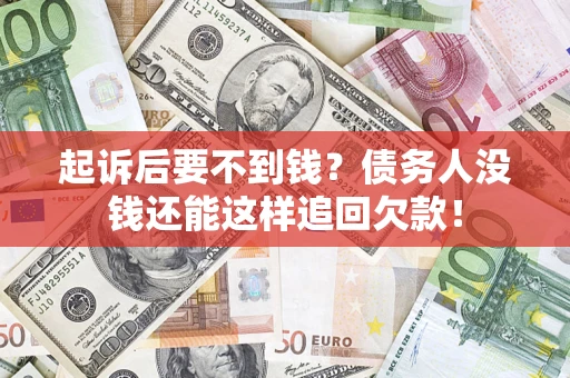 北京起诉后要不到钱？债务人没钱还能这样追回欠款！