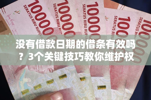北京没有借款日期的借条有效吗？3个关键技巧教你维护权益