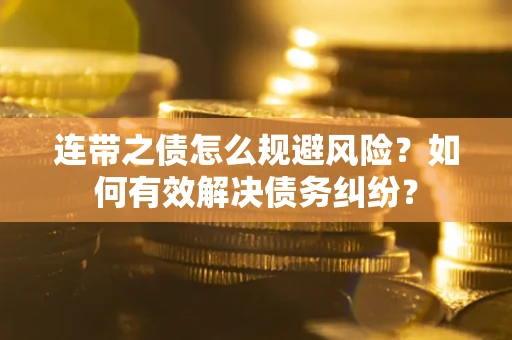 北京连带之债怎么规避风险？如何有效解决债务纠纷？
