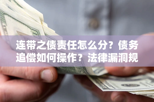 北京连带之债责任怎么分？债务追偿如何操作？法律漏洞规避指南