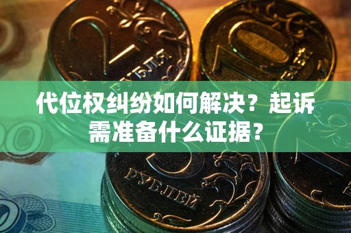 北京代位权纠纷如何解决？起诉需准备什么证据？