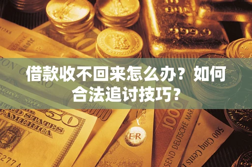 北京借款收不回来怎么办？如何合法追讨技巧？