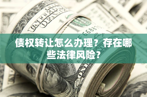 北京债权转让怎么办理？存在哪些法律风险？