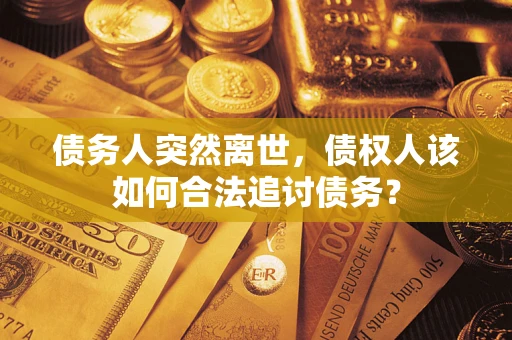 北京债务人突然离世，债权人该如何合法追讨债务？