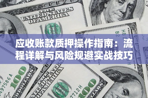 北京应收账款质押操作指南:流程详解与风险规避实战技巧 北京应收账款质押操作指南:流程详解与风险规避实战技巧