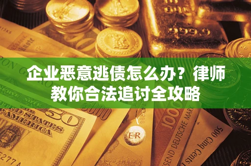 北京企业恶意逃债怎么办？律师教你合法追讨全攻略