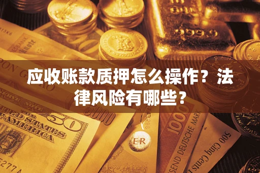 北京应收账款质押怎么操作？法律风险有哪些？