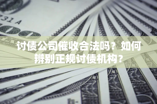 北京讨债公司催收合法吗？如何辨别正规讨债机构？