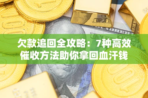北京欠款追回全攻略：7种高效催收方法助你拿回血汗钱