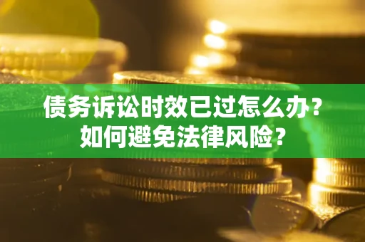 北京债务诉讼时效已过怎么办？如何避免法律风险？