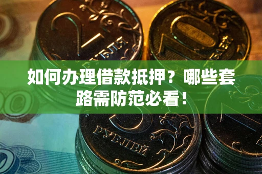 北京如何办理借款抵押？哪些套路需防范必看！