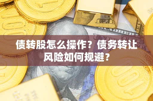 北京债转股怎么操作？债务转让风险如何规避？